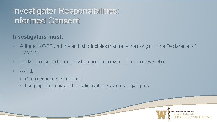 Investigator Responsibilities: Informed Consent Investigators must: § Adhere to GCP and the ethical principles