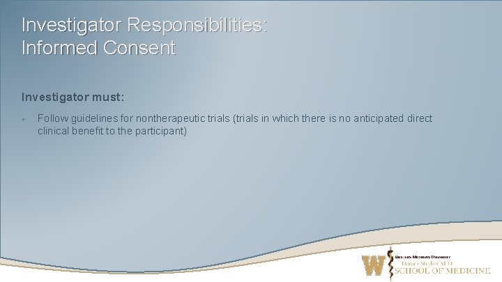 Investigator Responsibilities: Informed Consent Investigator must: § Follow guidelines for nontherapeutic trials (trials in