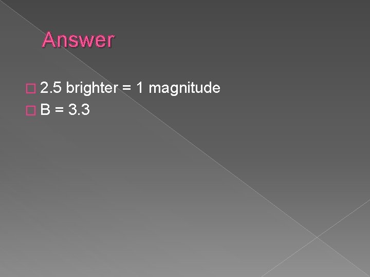 Answer � 2. 5 brighter = 1 magnitude � B = 3. 3 