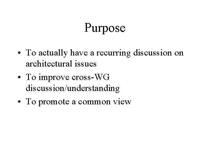 Purpose • To actually have a recurring discussion on architectural issues • To improve