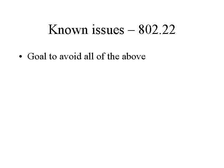 Known issues – 802. 22 • Goal to avoid all of the above 