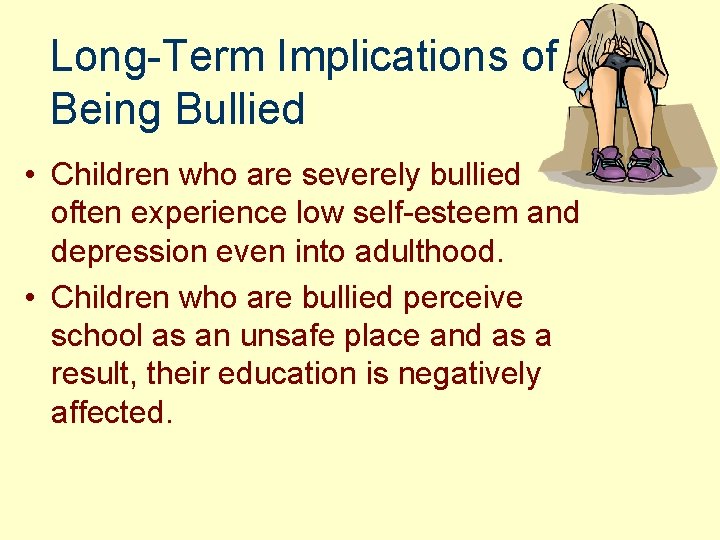 Long-Term Implications of Being Bullied • Children who are severely bullied often experience low