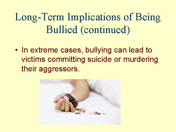 Long-Term Implications of Being Bullied (continued) • In extreme cases, bullying can lead to