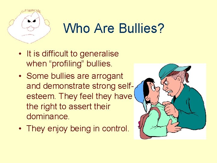 Who Are Bullies? • It is difficult to generalise when “profiling” bullies. • Some