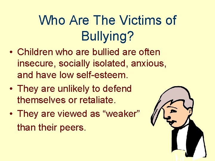 Who Are The Victims of Bullying? • Children who are bullied are often insecure,