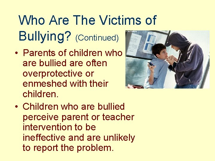 Who Are The Victims of Bullying? (Continued) • Parents of children who are bullied