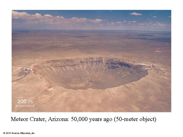 Meteor Crater, Arizona: 50, 000 years ago (50 -meter object) © 2010 Pearson Education,