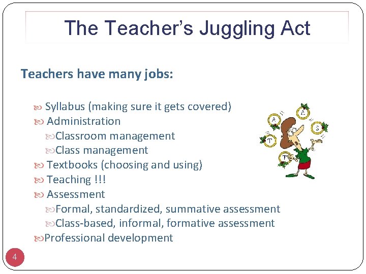 The Teacher’s Juggling Act Teachers have many jobs: Syllabus (making sure it gets covered)