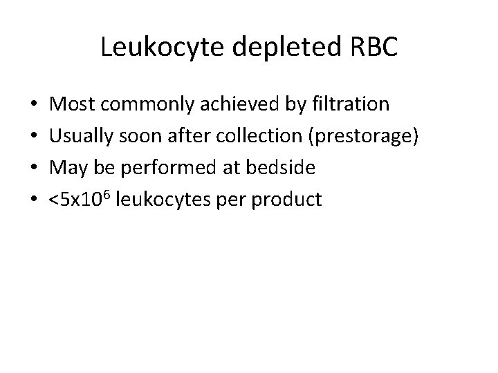 Leukocyte depleted RBC • • Most commonly achieved by filtration Usually soon after collection