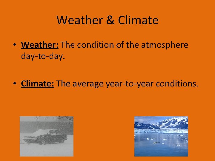 Weather & Climate • Weather: The condition of the atmosphere day-to-day. • Climate: The