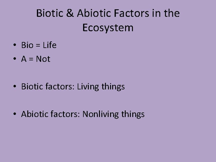 Biotic & Abiotic Factors in the Ecosystem • Bio = Life • A =