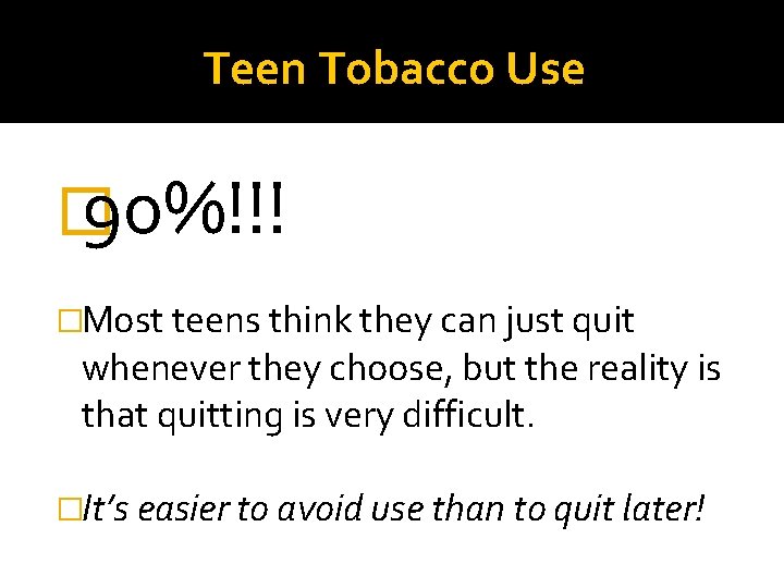 Teen Tobacco Use � 90%!!! �Most teens think they can just quit whenever they