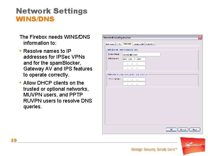 Network Settings WINS/DNS The Firebox needs WINS/DNS information to: • Resolve names to IP