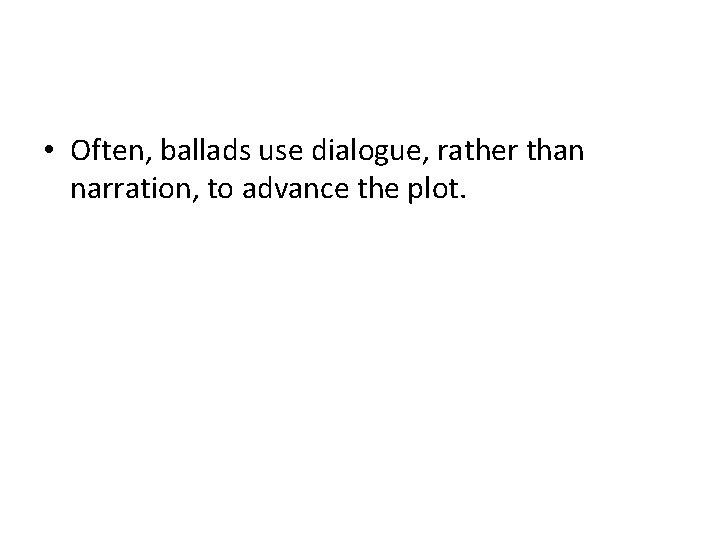  • Often, ballads use dialogue, rather than narration, to advance the plot. 