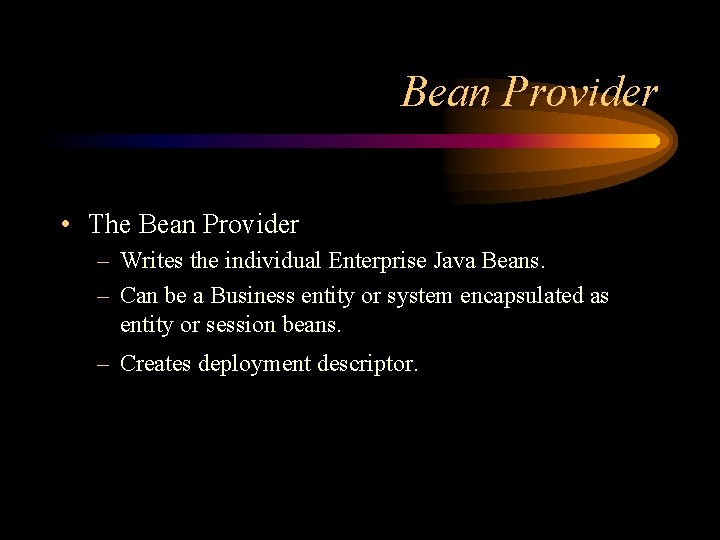 Bean Provider • The Bean Provider – Writes the individual Enterprise Java Beans. –