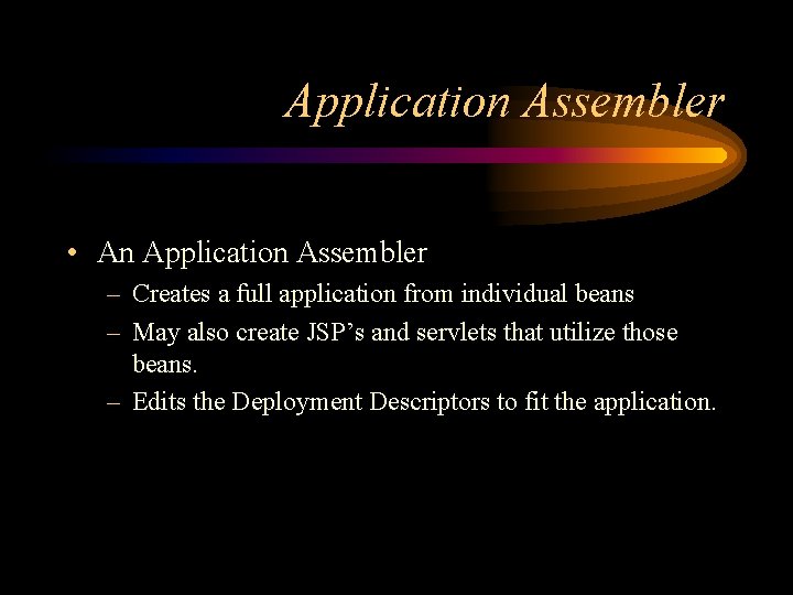 Application Assembler • An Application Assembler – Creates a full application from individual beans