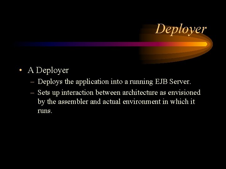 Deployer • A Deployer – Deploys the application into a running EJB Server. –