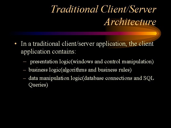 Traditional Client/Server Architecture • In a traditional client/server application, the client application contains: –