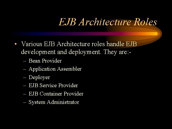 EJB Architecture Roles • Various EJB Architecture roles handle EJB development and deployment. They
