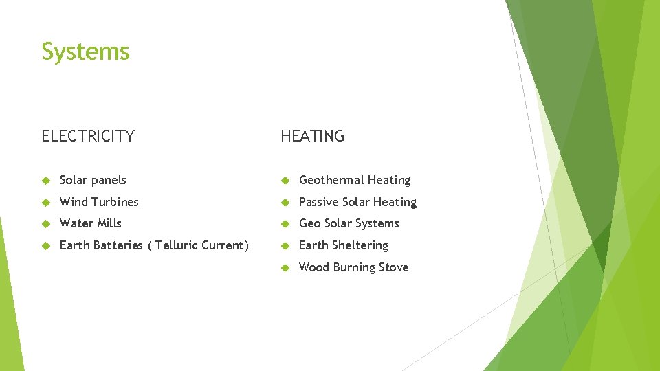 Systems ELECTRICITY HEATING Solar panels Geothermal Heating Wind Turbines Passive Solar Heating Water Mills Systems ELECTRICITY HEATING Solar panels Geothermal Heating Wind Turbines Passive Solar Heating Water Mills