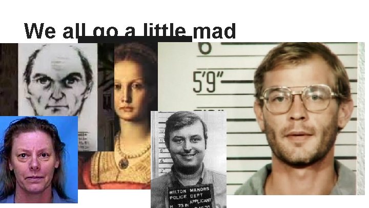 We all go a little mad sometimes. . . 
