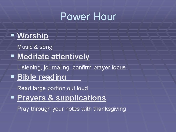 Power Hour § Worship Music & song § Meditate attentively Listening, journaling, confirm prayer