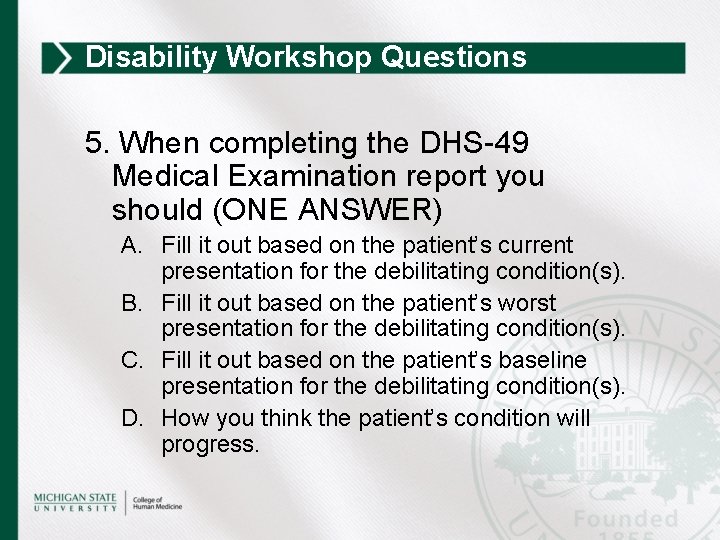 Disability Workshop Questions 5. When completing the DHS-49 Medical Examination report you should (ONE
