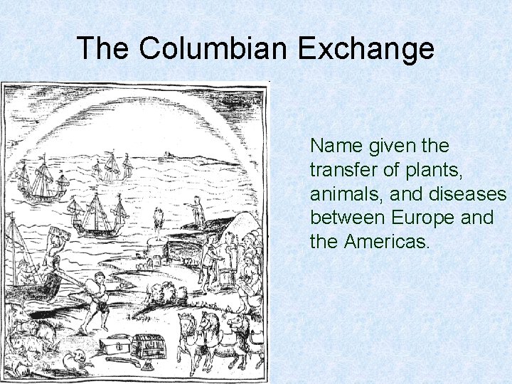 The Columbian Exchange Name given the transfer of plants, animals, and diseases between Europe