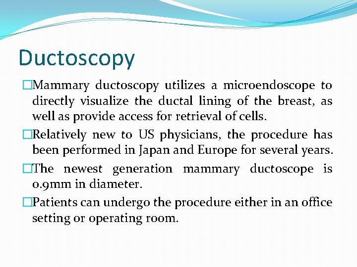 Ductoscopy �Mammary ductoscopy utilizes a microendoscope to directly visualize the ductal lining of the