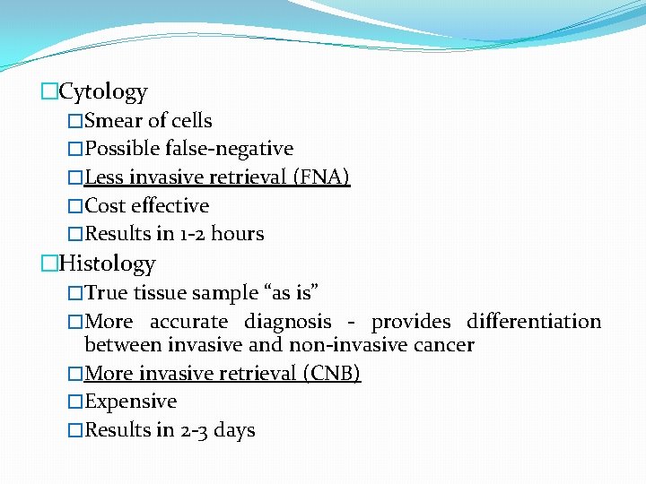 �Cytology �Smear of cells �Possible false-negative �Less invasive retrieval (FNA) �Cost effective �Results in