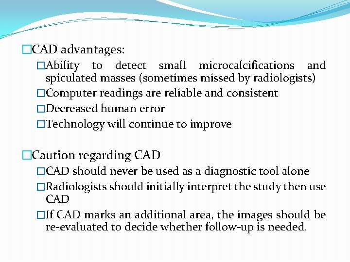 �CAD advantages: �Ability to detect small microcalcifications and spiculated masses (sometimes missed by radiologists)