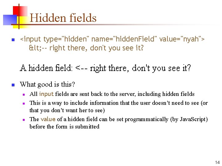 Hidden fields n n <input type="hidden" name="hidden. Field" value="nyah"> < -- right there, don't