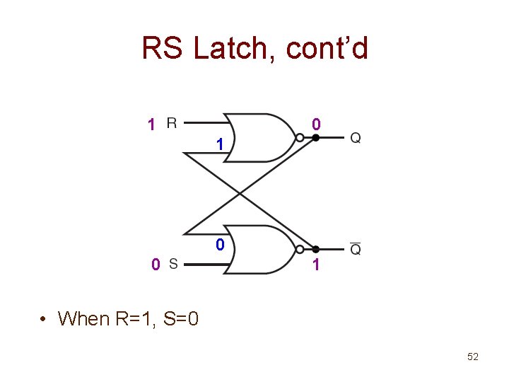 RS Latch, cont’d 1 0 0 1 • When R=1, S=0 52 