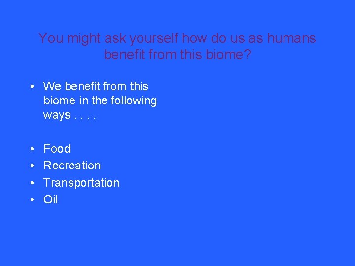 You might ask yourself how do us as humans benefit from this biome? •