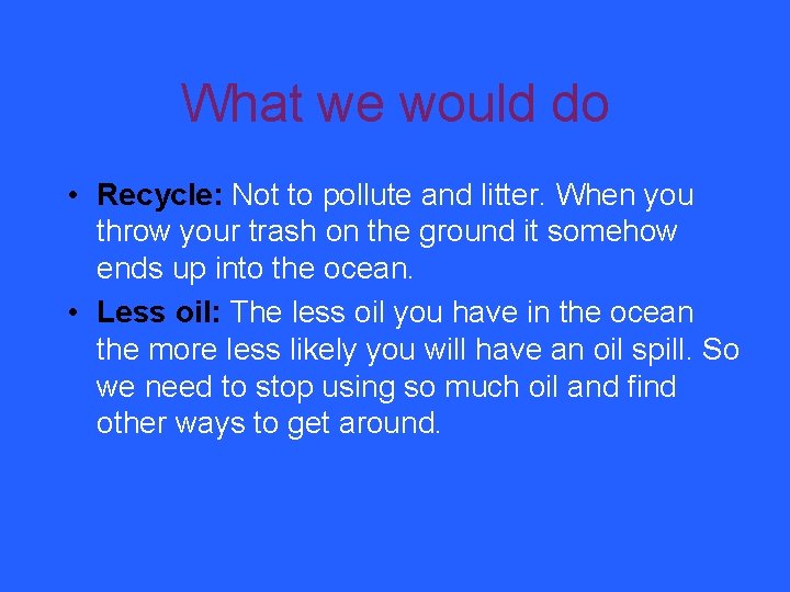 What we would do • Recycle: Not to pollute and litter. When you throw