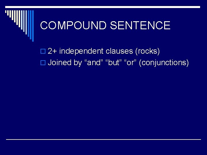COMPOUND SENTENCE o 2+ independent clauses (rocks) o Joined by “and” “but” “or” (conjunctions) COMPOUND SENTENCE o 2+ independent clauses (rocks) o Joined by “and” “but” “or” (conjunctions)