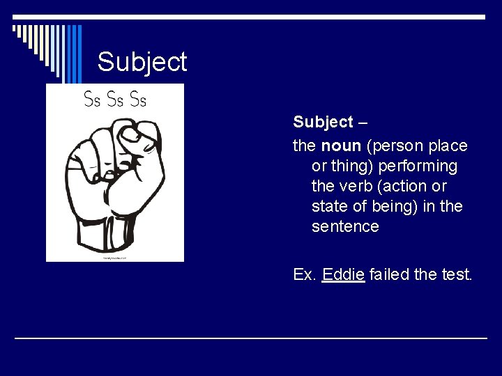 Subject – the noun (person place or thing) performing the verb (action or state Subject – the noun (person place or thing) performing the verb (action or state