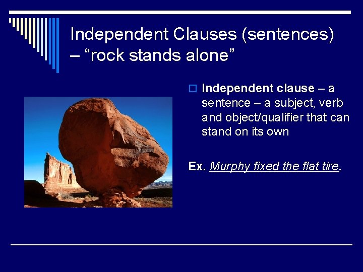 Independent Clauses (sentences) – “rock stands alone” o Independent clause – a sentence – Independent Clauses (sentences) – “rock stands alone” o Independent clause – a sentence –