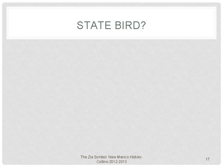 STATE BIRD? The Zia Symbol. New Mexico History. Collins-2012 -2013 17 