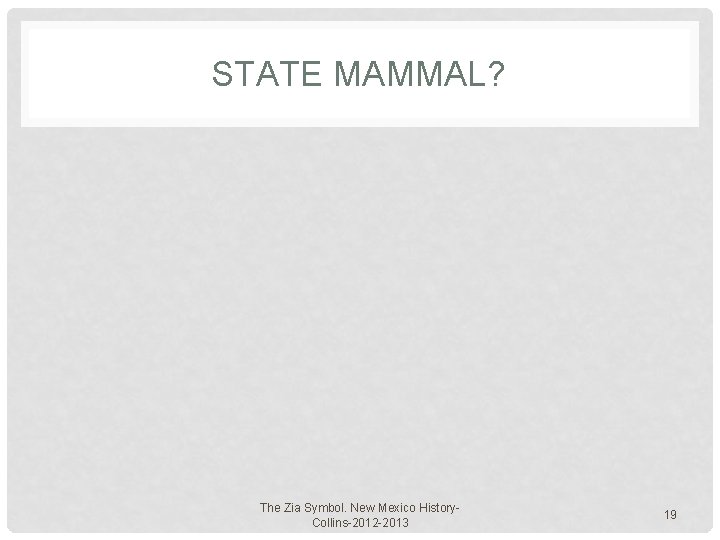 STATE MAMMAL? The Zia Symbol. New Mexico History. Collins-2012 -2013 19 