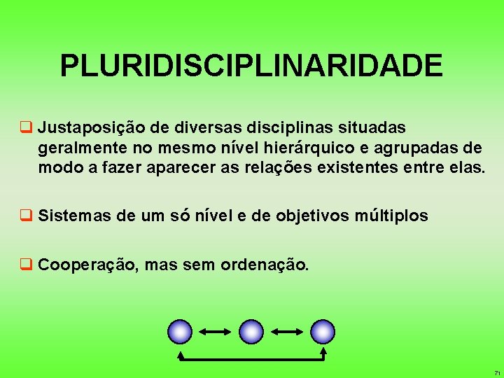 PLURIDISCIPLINARIDADE q Justaposição de diversas disciplinas situadas geralmente no mesmo nível hierárquico e agrupadas