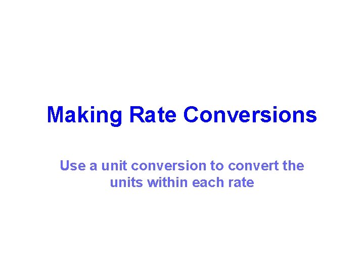 Making Rate Conversions Use a unit conversion to convert the units within each rate