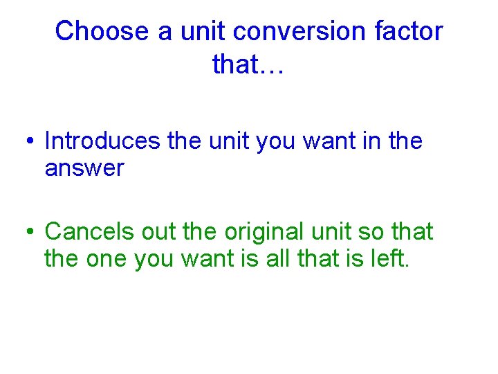 Choose a unit conversion factor that… • Introduces the unit you want in the