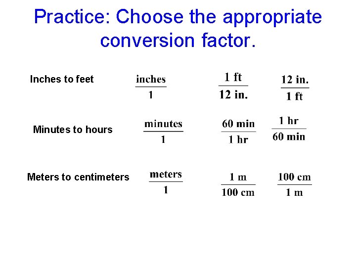 Practice: Choose the appropriate conversion factor. Inches to feet Minutes to hours Meters to
