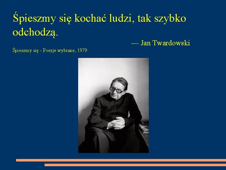 Śpieszmy się kochać ludzi, tak szybko odchodzą. — Jan Twardowski Śpieszmy się - Poezje