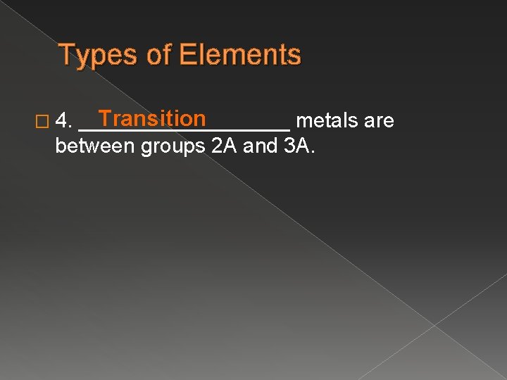 Types of Elements Transition _________ metals are between groups 2 A and 3 A.