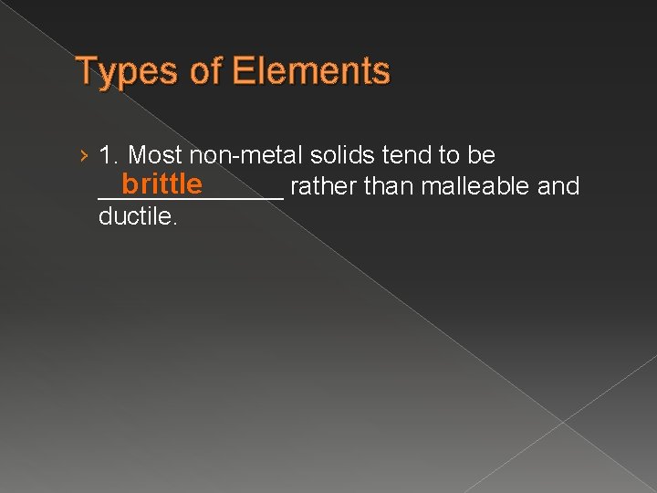Types of Elements › 1. Most non-metal solids tend to be brittle _______ rather