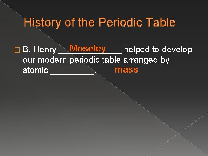History of the Periodic Table Moseley Henry _______ helped to develop our modern periodic