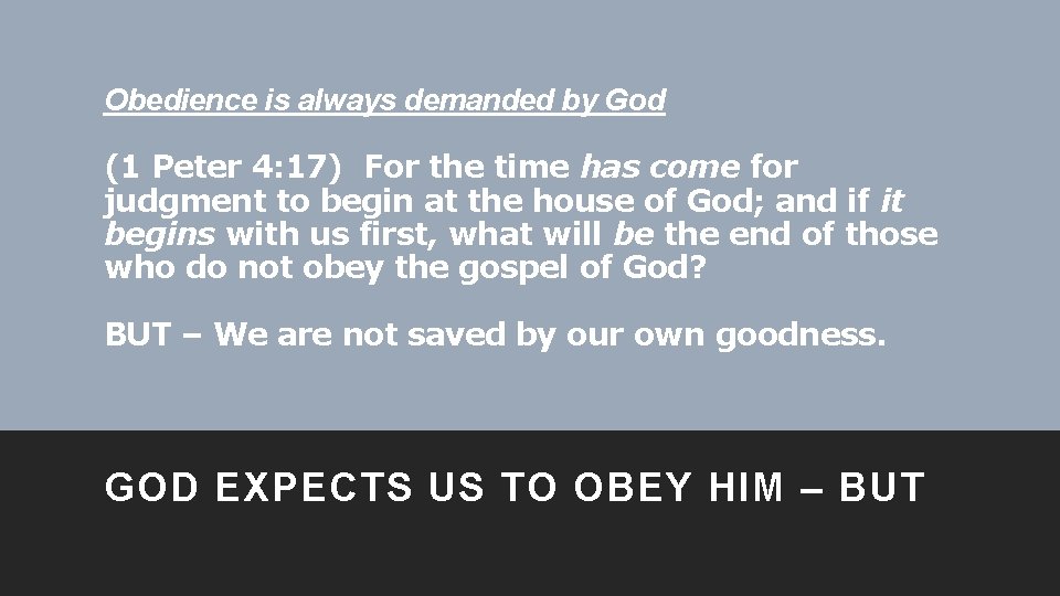 Obedience is always demanded by God (1 Peter 4: 17) For the time has