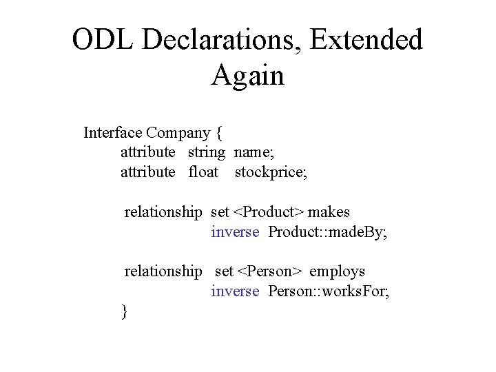 ODL Declarations, Extended Again Interface Company { attribute string name; attribute float stockprice; relationship